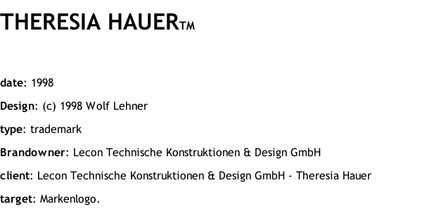 THERESIA HAUERTM  date: 1998 Design: (c) 1998 Wolf Lehner type: trademark Brandowner: Lecon Technische Konstruktionen & Design GmbH client: Lecon Technische Konstruktionen & Design GmbH - Theresia Hauer target: Markenlogo.