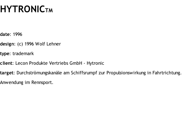HYTRONICTM  date: 1996 design: (c) 1996 Wolf Lehner type: trademark client: Lecon Produkte Vertriebs GmbH - Hytronic target: Durchströmungskanäle am Schiffsrumpf zur Propulsionswirkung in Fahrtrichtung. Anwendung im Rennsport.