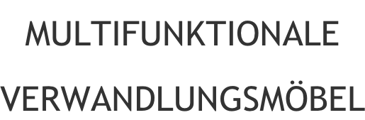 MULTIFUNKTIONALE VERWANDLUNGSMÖBEL